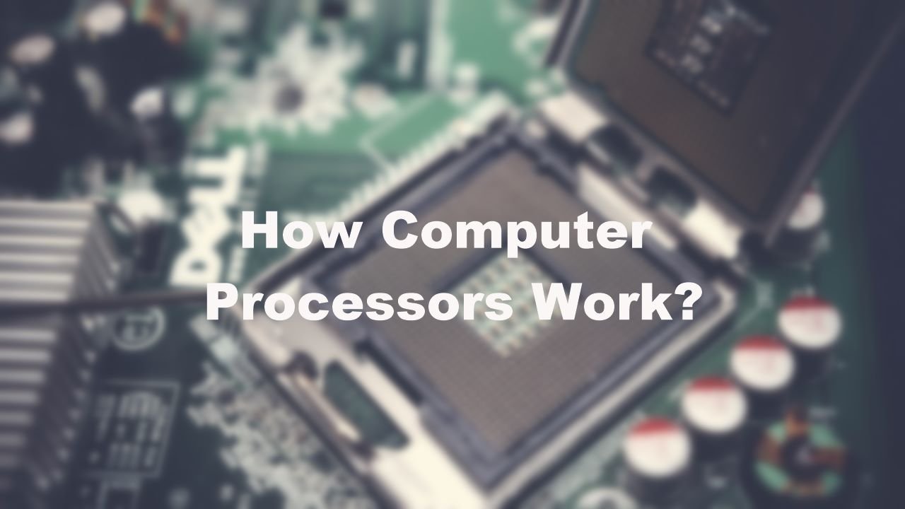 How Computer Processors Work And Give You Enhanced User Experience
